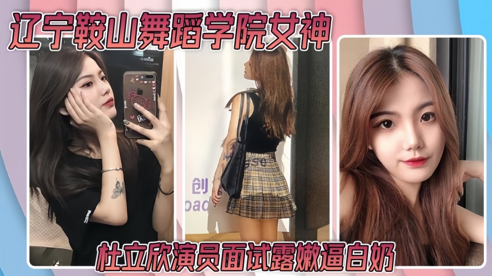 辽宁鞍山舞蹈学院女神【杜立欣】演员面试露嫩逼白奶流出！
